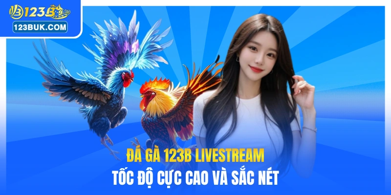 Đá gà 123B livestream tốc độ cực cao và sắc nét