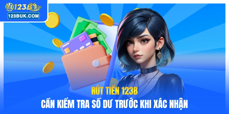 Rút tiền 123B cần kiểm tra số dư trước khi xác nhận